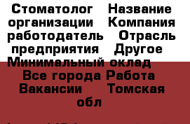 Стоматолог › Название организации ­ Компания-работодатель › Отрасль предприятия ­ Другое › Минимальный оклад ­ 1 - Все города Работа » Вакансии   . Томская обл.